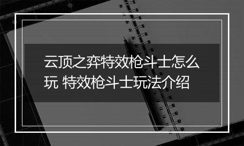 云顶之弈特效枪斗士怎么玩 特效枪斗士玩法介绍