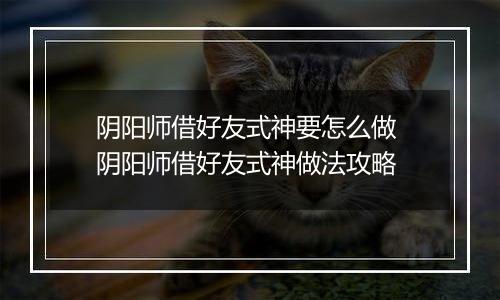 阴阳师借好友式神要怎么做 阴阳师借好友式神做法攻略