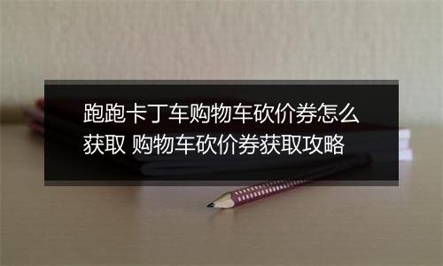 跑跑卡丁车购物车砍价券怎么获取 购物车砍价券获取攻略