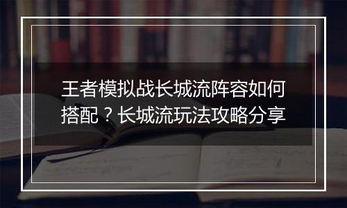 王者模拟战长城流阵容如何搭配？长城流玩法攻略分享