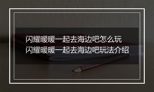 闪耀暖暖一起去海边吧怎么玩 闪耀暖暖一起去海边吧玩法介绍
