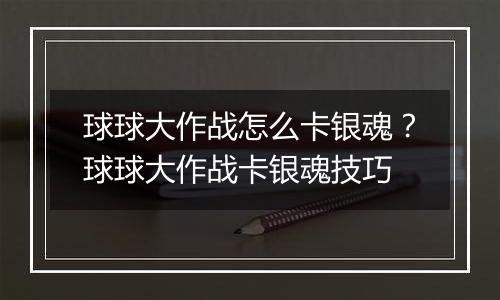 球球大作战怎么卡银魂？球球大作战卡银魂技巧