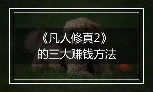 《凡人修真2》的三大赚钱方法