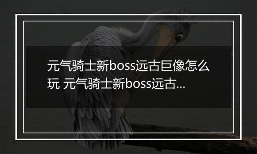 元气骑士新boss远古巨像怎么玩 元气骑士新boss远古巨玩法介绍