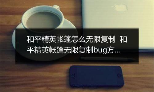 和平精英帐篷怎么无限复制  和平精英帐篷无限复制bug方法推荐