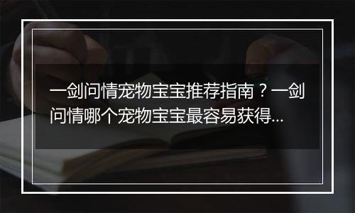 一剑问情宠物宝宝推荐指南？一剑问情哪个宠物宝宝最容易获得？