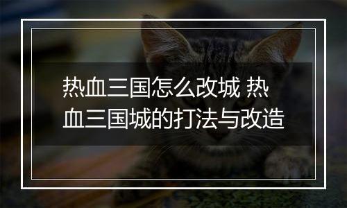 热血三国怎么改城 热血三国城的打法与改造