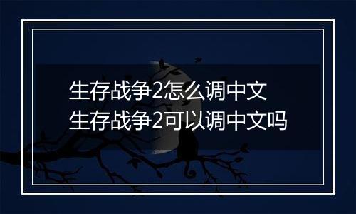 生存战争2怎么调中文 生存战争2可以调中文吗