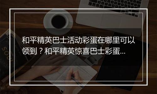和平精英巴士活动彩蛋在哪里可以领到？和平精英惊喜巴士彩蛋领取方法？
