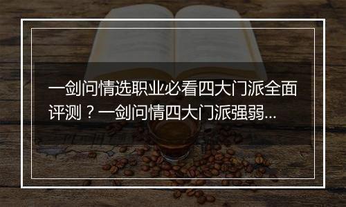 一剑问情选职业必看四大门派全面评测？一剑问情四大门派强弱了解指南？
