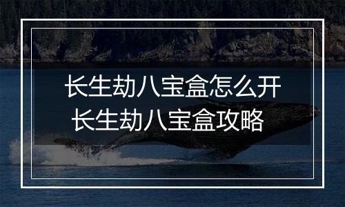 长生劫八宝盒怎么开 长生劫八宝盒攻略
