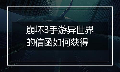 崩坏3手游异世界的信函如何获得