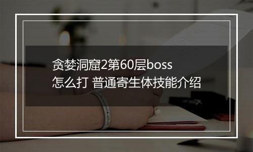 贪婪洞窟2第60层boss怎么打 普通寄生体技能介绍