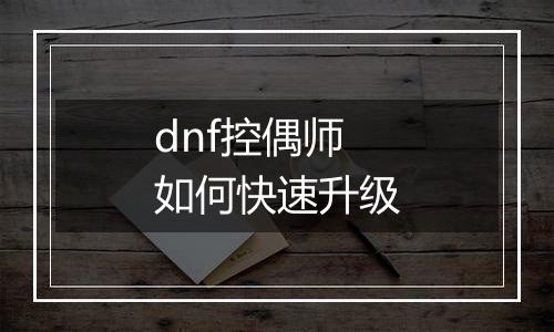 dnf控偶师如何快速升级