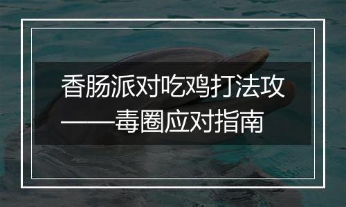 香肠派对吃鸡打法攻——毒圈应对指南