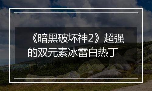 《暗黑破坏神2》超强的双元素冰雷白热丁
