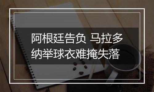 阿根廷告负 马拉多纳举球衣难掩失落