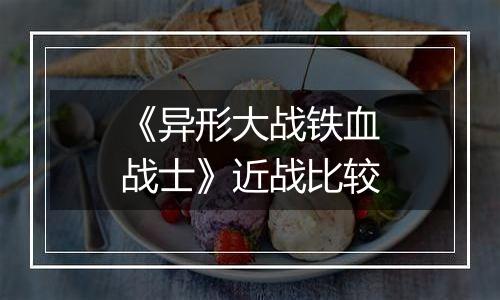 《异形大战铁血战士》近战比较