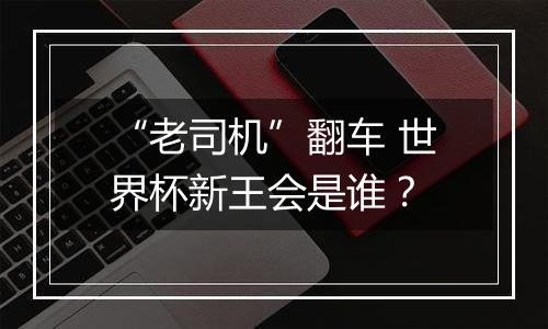 “老司机”翻车 世界杯新王会是谁？