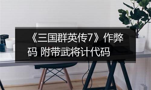 《三国群英传7》作弊码 附带武将计代码