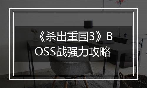 《杀出重围3》BOSS战强力攻略