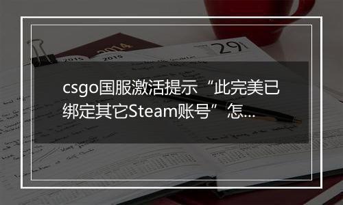 csgo国服激活提示“此完美已绑定其它Steam账号”怎么办？