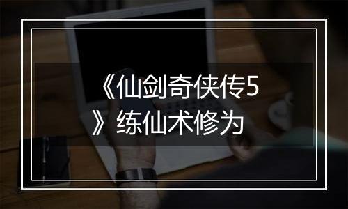 《仙剑奇侠传5》练仙术修为
