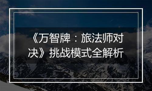《万智牌：旅法师对决》挑战模式全解析