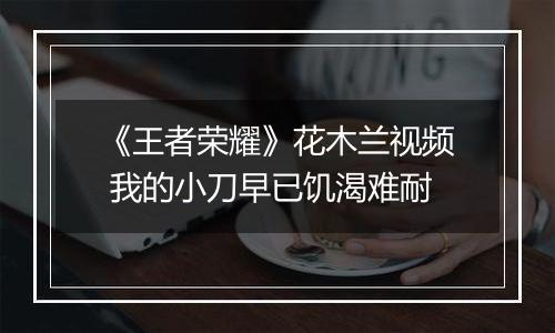 《王者荣耀》花木兰视频 我的小刀早已饥渴难耐