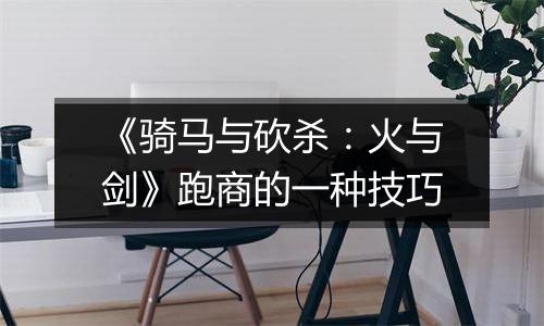 《骑马与砍杀：火与剑》跑商的一种技巧