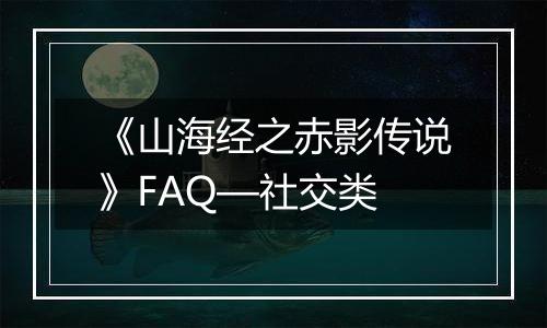《山海经之赤影传说》FAQ—社交类