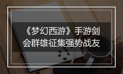 《梦幻西游》手游剑会群雄征集强势战友
