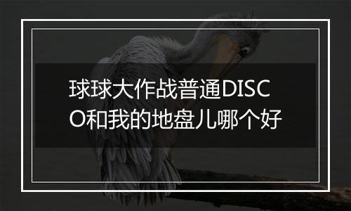球球大作战普通DISCO和我的地盘儿哪个好
