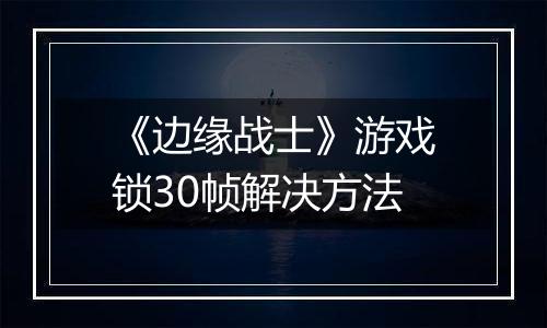 《边缘战士》游戏锁30帧解决方法