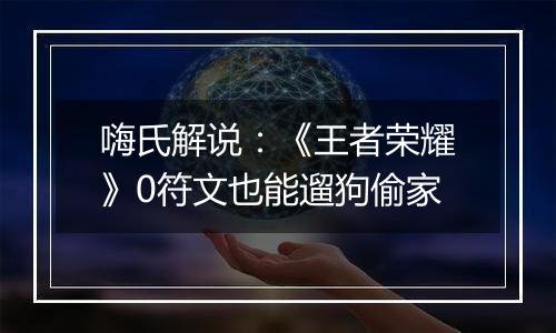 嗨氏解说：《王者荣耀》0符文也能遛狗偷家
