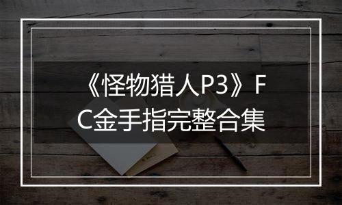 《怪物猎人P3》FC金手指完整合集