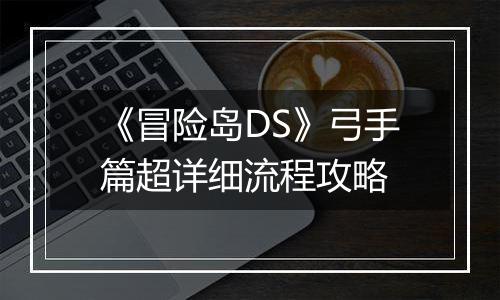 《冒险岛DS》弓手篇超详细流程攻略