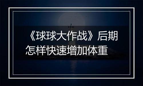 《球球大作战》后期怎样快速增加体重