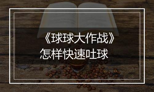 《球球大作战》怎样快速吐球