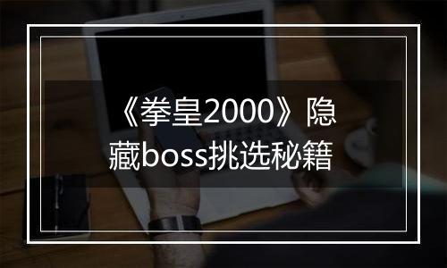 《拳皇2000》隐藏boss挑选秘籍