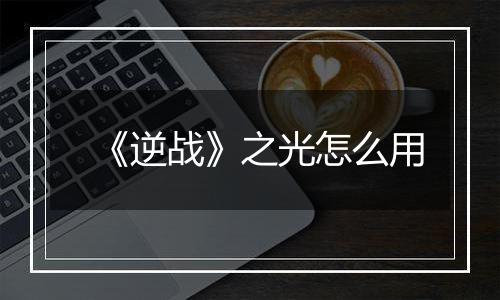 《逆战》之光怎么用