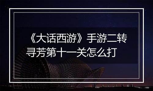 《大话西游》手游二转寻芳第十一关怎么打