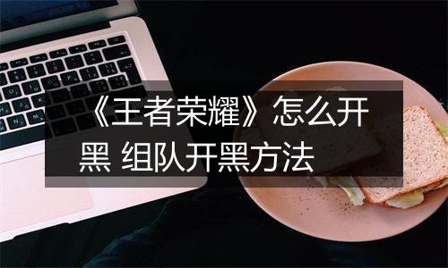 《王者荣耀》怎么开黑 组队开黑方法
