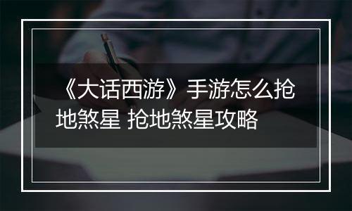 《大话西游》手游怎么抢地煞星 抢地煞星攻略