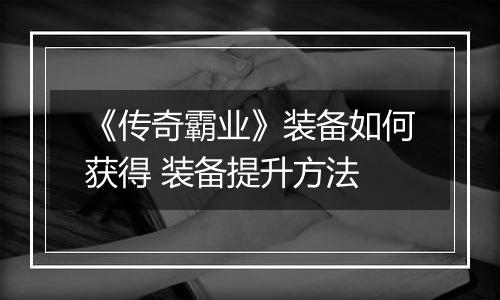 《传奇霸业》装备如何获得 装备提升方法