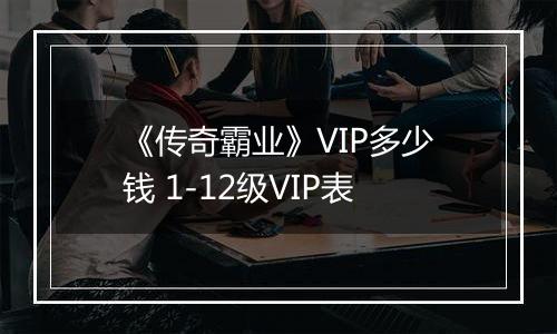 《传奇霸业》VIP多少钱 1-12级VIP表