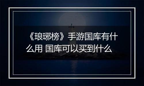《琅琊榜》手游国库有什么用 国库可以买到什么