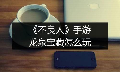 《不良人》手游龙泉宝藏怎么玩