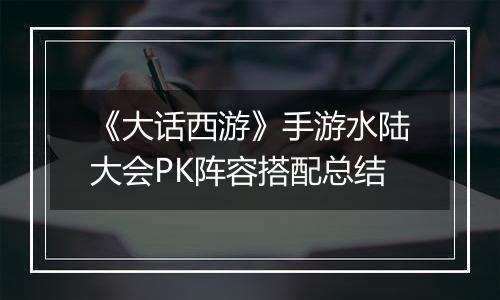 《大话西游》手游水陆大会PK阵容搭配总结