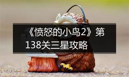 《愤怒的小鸟2》第138关三星攻略